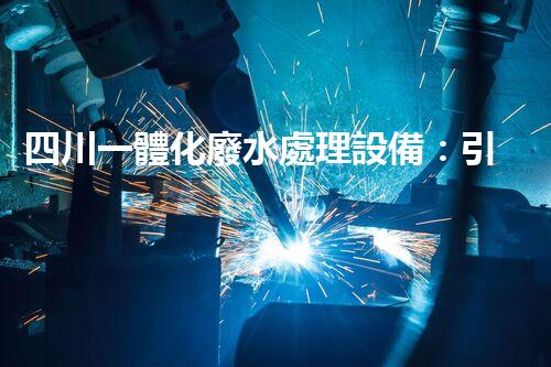 四川一體化廢水處理設備：引領未來環(huán)保新時代！